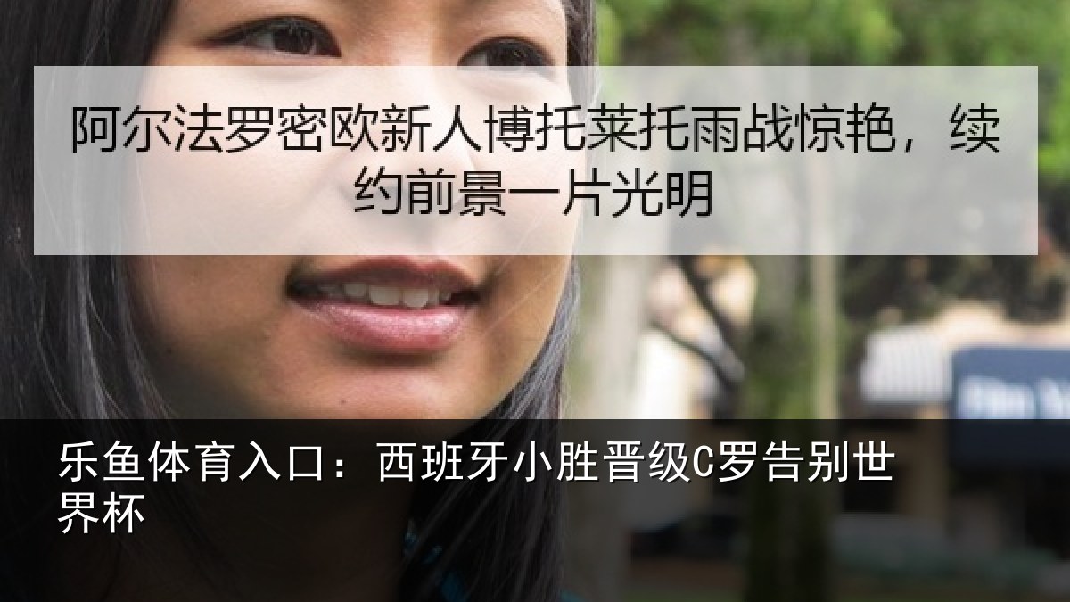 乐鱼体育入口：西班牙小胜晋级C罗告别世界杯