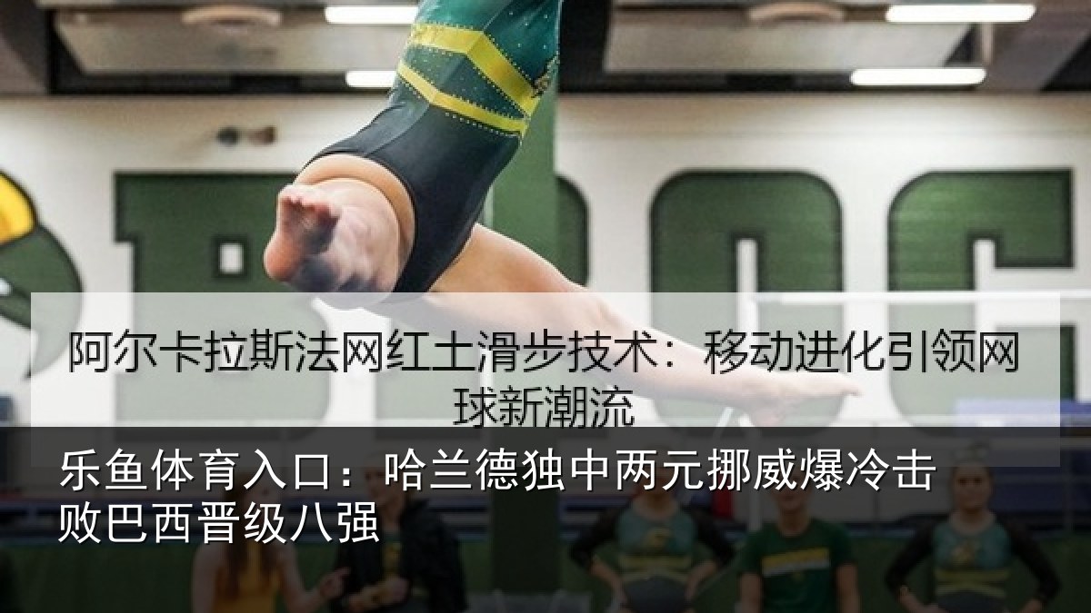 乐鱼体育入口：哈兰德独中两元挪威爆冷击败巴西晋级八强