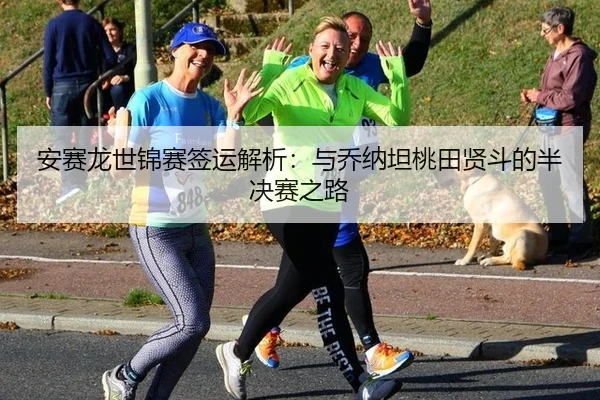 安赛龙世锦赛签运解析：与乔纳坦桃田贤斗的半决赛之路