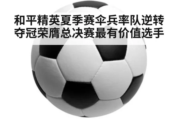 和平精英夏季赛伞兵率队逆转夺冠荣膺总决赛最有价值选手