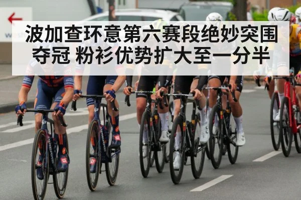 波加查环意第六赛段绝妙突围夺冠 粉衫优势扩大至一分半