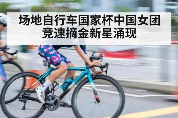 场地自行车国家杯中国女团竞速摘金新星涌现
