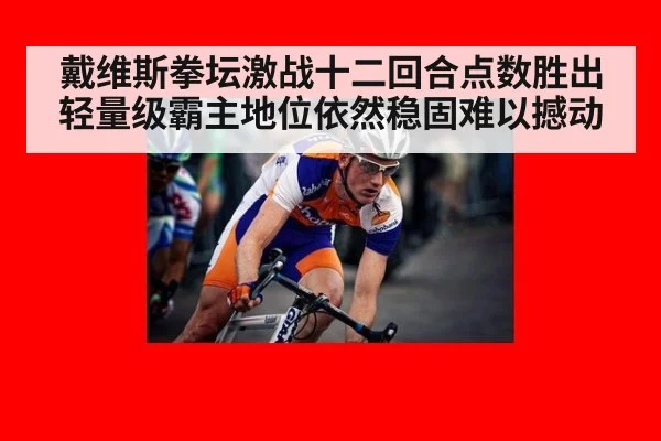 戴维斯拳坛激战十二回合点数胜出轻量级霸主地位依然稳固难以撼动