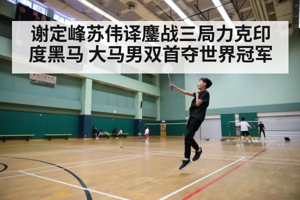 谢定峰苏伟译鏖战三局力克印度黑马 大马男双首夺世界冠军